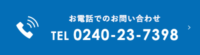 お電話でのお問い合わせ TEL 0240-23-7398